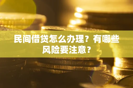 济南民间借贷怎么办理？有哪些风险要注意？