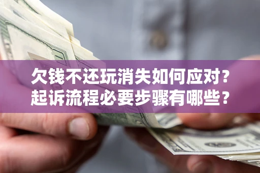 济南欠钱不还玩消失如何应对？起诉流程必要步骤有哪些？