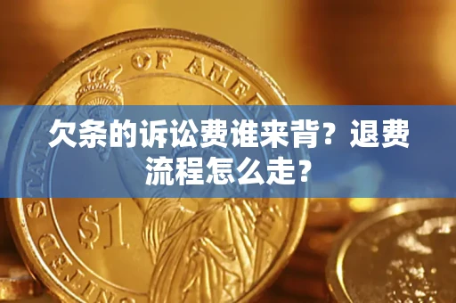 济南欠条的诉讼费谁来背？退费流程怎么走？