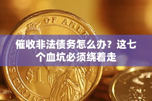 济南催收非法债务怎么办？这七个血坑必须绕着走