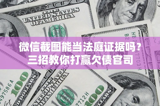 济南微信截图能当法庭证据吗？三招教你打赢欠债官司