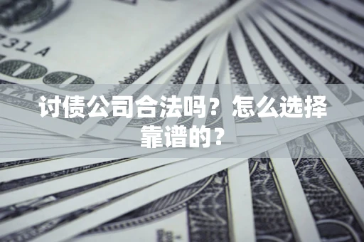 济南讨债公司合法吗？怎么选择靠谱的？