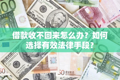 济南借款收不回来怎么办？如何选择有效法律手段？