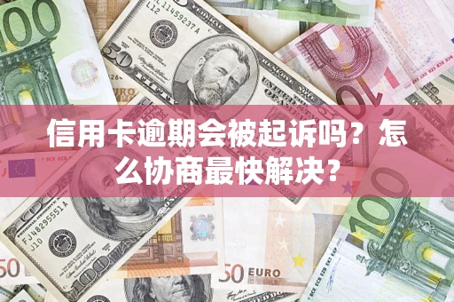 济南信用卡逾期会被起诉吗？怎么协商最快解决？