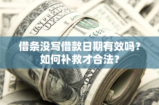 济南借条没写借款日期有效吗？如何补救才合法？