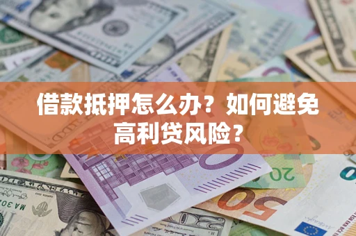 济南借款抵押怎么办？如何避免高利贷风险？