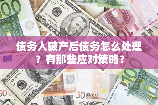 济南债务人破产后债务怎么处理？有那些应对策略？