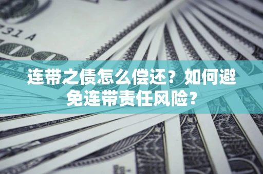 济南连带之债怎么偿还？如何避免连带责任风险？