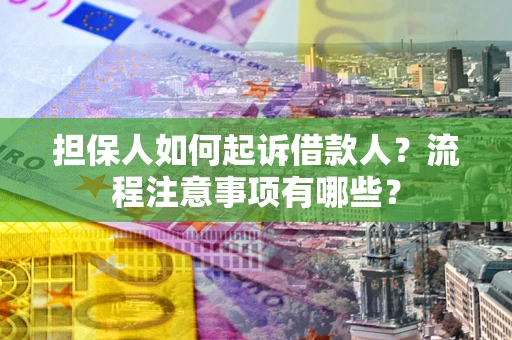 济南担保人如何起诉借款人？流程注意事项有哪些？