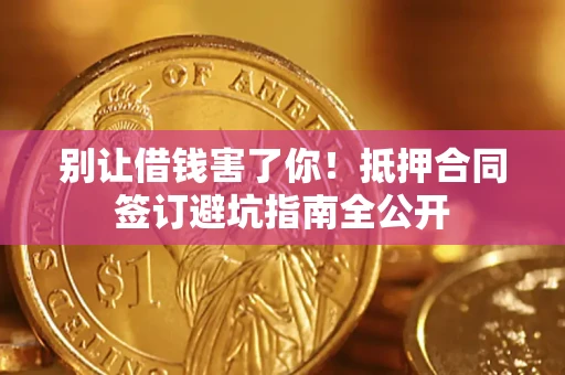 济南别让借钱害了你！抵押合同签订避坑指南全公开