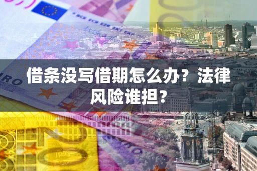 济南借条没写借期怎么办？法律风险谁担？