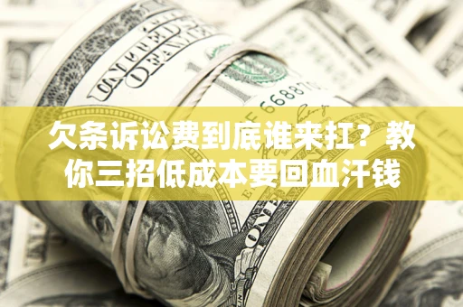 济南欠条诉讼费到底谁来扛？教你三招低成本要回血汗钱